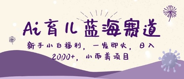 Ai育儿蓝海赛道，新手小白福利，一发即火，日入2k+，小而美项目【揭秘】-赛德副业库