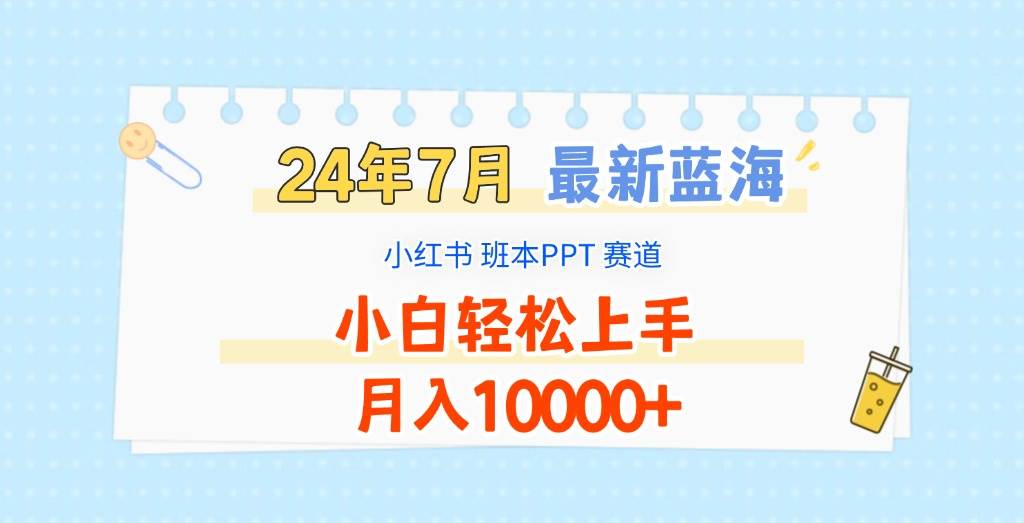 2024年7月最新蓝海赛道，小红书班本PPT项目，小白轻松上手，月入10000+-赛德副业库