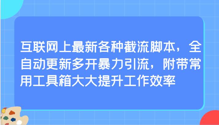 互联网上最新各种截流脚本,全自动更新多开暴力引流,附带常用工具箱大大提升工作效率-赛德副业库