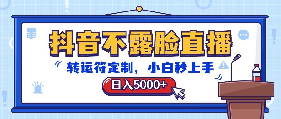 抖音不露脸直播，转运符定制，日入5000+，小白秒上手-赛德副业库