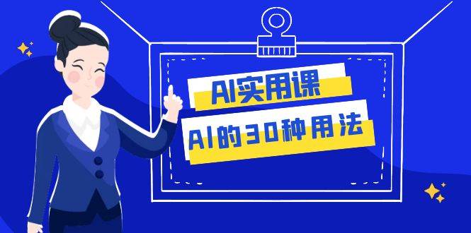 AI·实用课：Al的·30种用法，工作效率提升数倍（31节课）-赛德副业库