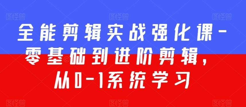 全能剪辑实战强化课-零基础到进阶剪辑，从0-1系统学习，200节课程加强版！-赛德副业库