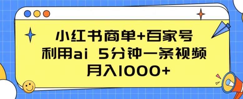 小红书商单+百家号，利用ai 5分钟一条视频，月入1000+【揭秘】-赛德副业库