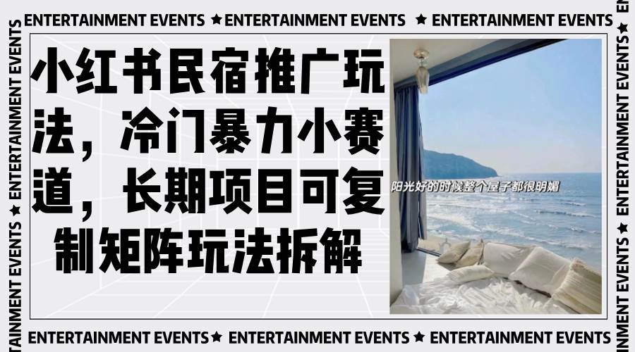 （13474期）小红书民宿推广玩法，冷门暴力小赛道，长期项目可复制矩阵玩法拆解-赛德副业库