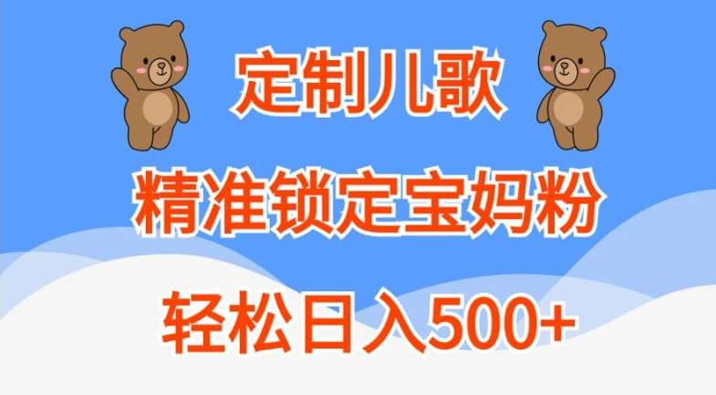 定制儿歌，精准锁定宝妈粉，轻松日入500+【揭秘】-赛德副业库