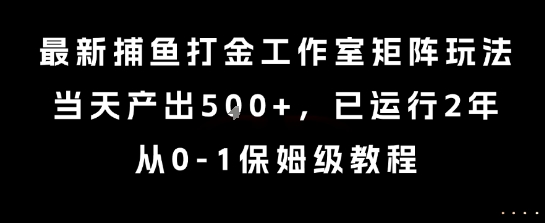 最新捕鱼打金工作室矩阵玩法，当天产出5张+，已运行2年，从0-1保姆级教程【揭秘】-赛德副业库