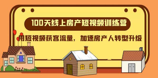 （8121期）100天-线上房产短视频训练营，用短视频获客流量，加速房产人转型升级-赛德副业库