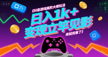 抖音游戏高阶大佬玩法，日入1k+，变现立竿见影，来就完事了【揭秘】-赛德副业库