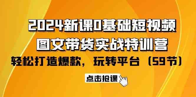 2024新课0基础短视频+图文带货实战特训营：玩转平台，轻松打造爆款（59节）-赛德副业库