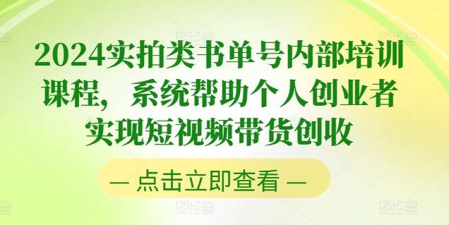 2024实拍类书单号内部培训课程，系统帮助个人创业者实现短视频带货创收-赛德副业库