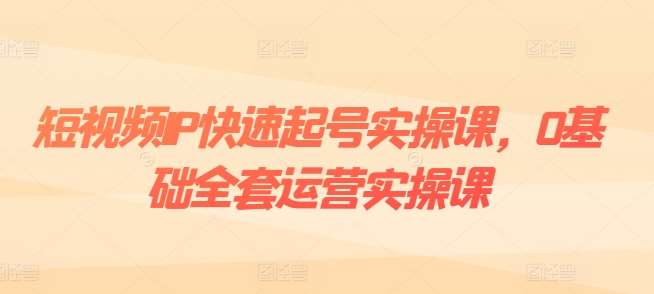 短视频IP快速起号实操课,0基础全套运营实操课,爆款内容设计+粉丝运营+内容变现-赛德副业库