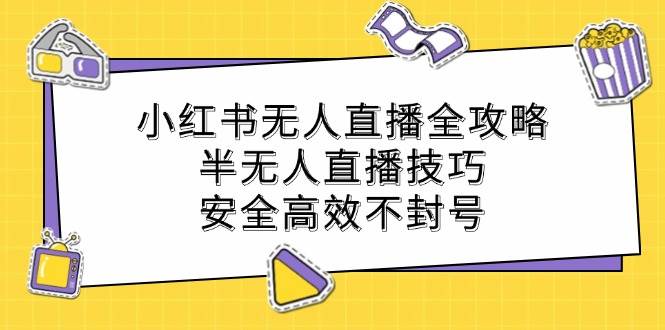 小红书无人直播全攻略：半无人直播技巧，安全高效不封号-赛德副业库