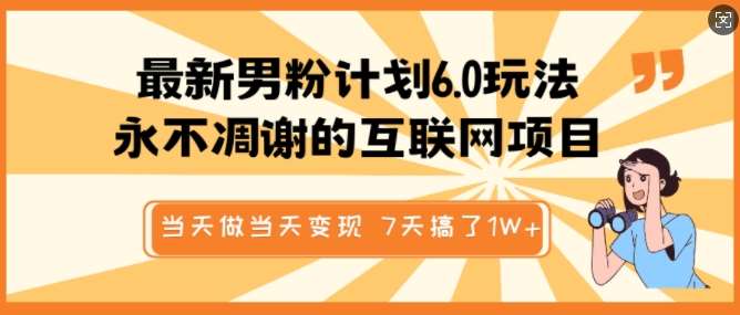 最新男粉计划6.0玩法,永不凋谢的互联网项目,当天做当天变现,视频包原创,7天搞了1个W-赛德副业库