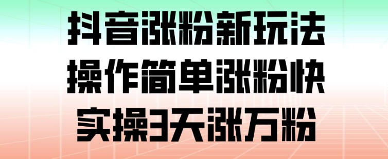 抖音涨粉新玩法，操作简单涨粉快，实操3天涨万粉-赛德副业库