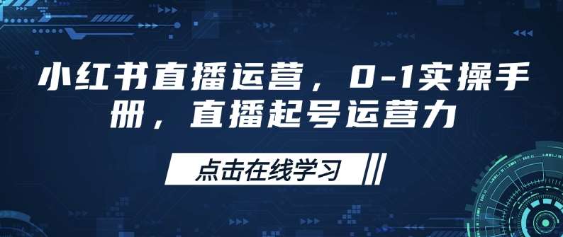小红书直播运营，0-1实操手册，直播起号运营力-赛德副业库