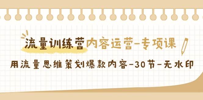 流量训练营之内容运营专项课，用流量思维策划爆款内容（30节课）-赛德副业库