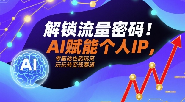 解锁流量密码！AI赋能个人IP，零基础也能玩转变现赛道-赛德副业库