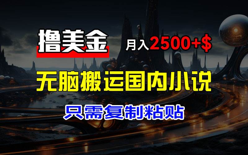 （12303期）最新撸美金项目，搬运国内小说爽文，只需复制粘贴，稿费月入2500+美金…-赛德副业库
