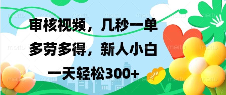 审核视频，几秒一单，多劳多得，新人小白一天轻松300+-赛德副业库