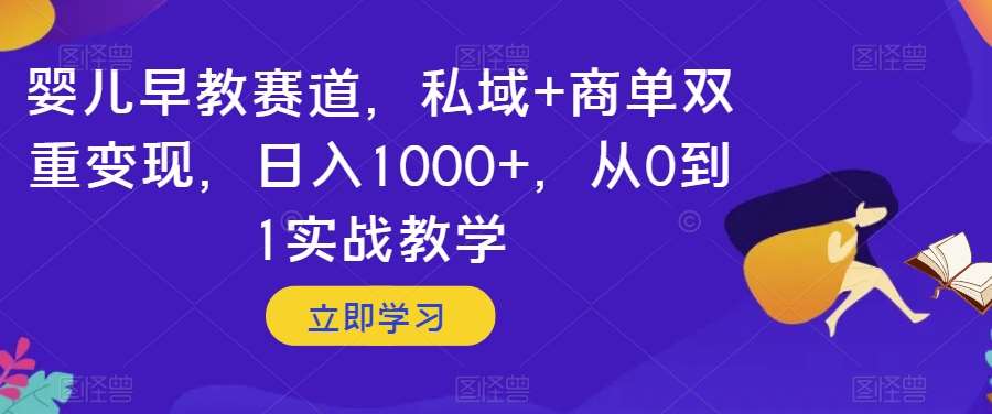 婴儿早教赛道，私域+商单双重变现，日入1000+，从0到1实战教学【揭秘】-赛德副业库