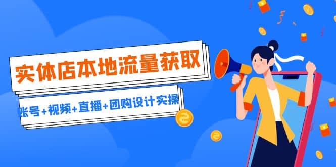 实体店本地流量获取（账号+视频+直播+团购设计实操）引流获客+同城流量曝光-赛德副业库
