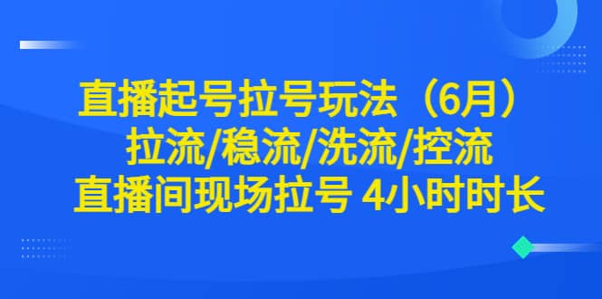 直播起号拉号玩法（6月）拉流/稳流/洗流/控流 直播间现场拉号 4小时时长-赛德副业库