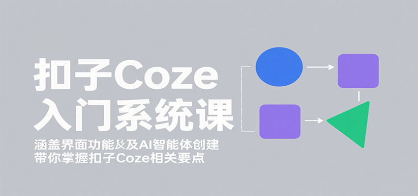 扣子Coze入门系统课:涵盖界面功能及AI智能体创建,带你掌握扣子Coze相关要点-赛德副业库