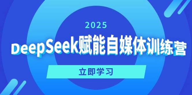 （14460期）DeepSeek赋能自媒体训练营，定位、变现、爆文全攻略！-赛德副业库