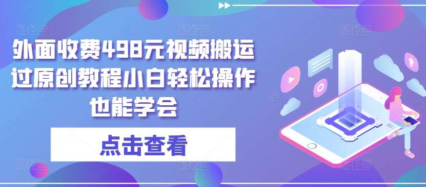 外面收费498元视频搬运过原创教程小白轻松操作也能学会【揭秘】-赛德副业库