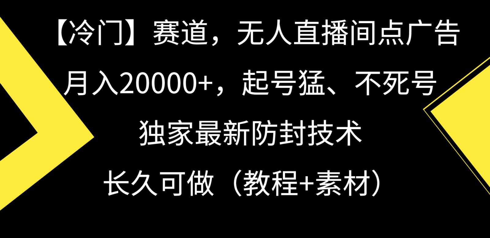 冷门赛道无人直播间点广告， 月入20000+，起号猛不死号，独 家最新防封技术-赛德副业库