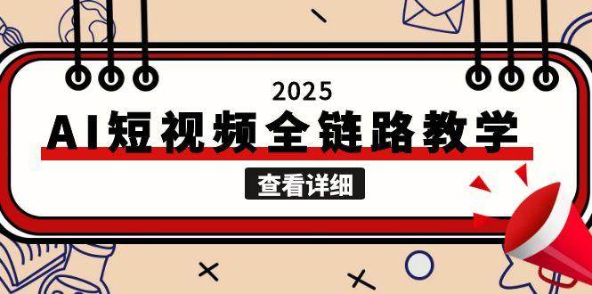 2025AI短视频全链路教学，文案图片视频生成，解决自媒体创作痛点-赛德副业库