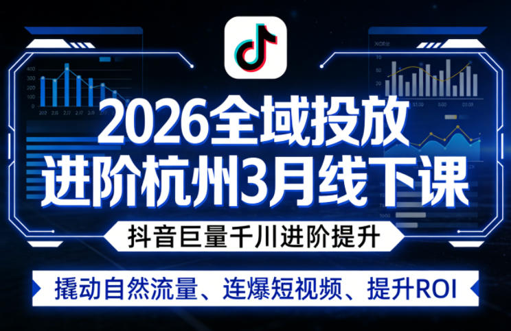 2026全域投放进阶杭州3月线下课，抖音巨量千川进阶提升，撬动自然流量、连爆短视频、提升ROI-赛德副业库