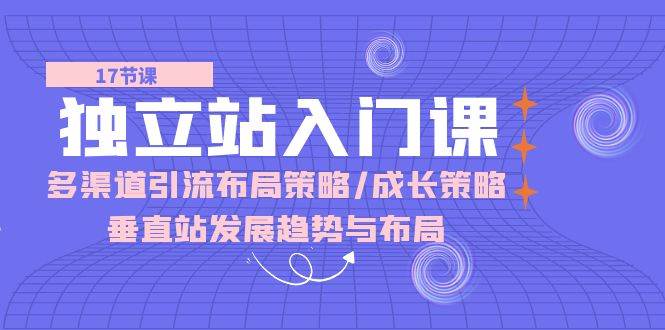 （10549期）独立站 入门课：多渠道 引流布局策略/成长策略/垂直站发展趋势与布局-赛德副业库