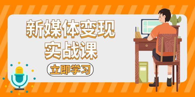 新媒体变现实战课：短视频+直播带货，拍摄、剪辑、引流、带货等-赛德副业库
