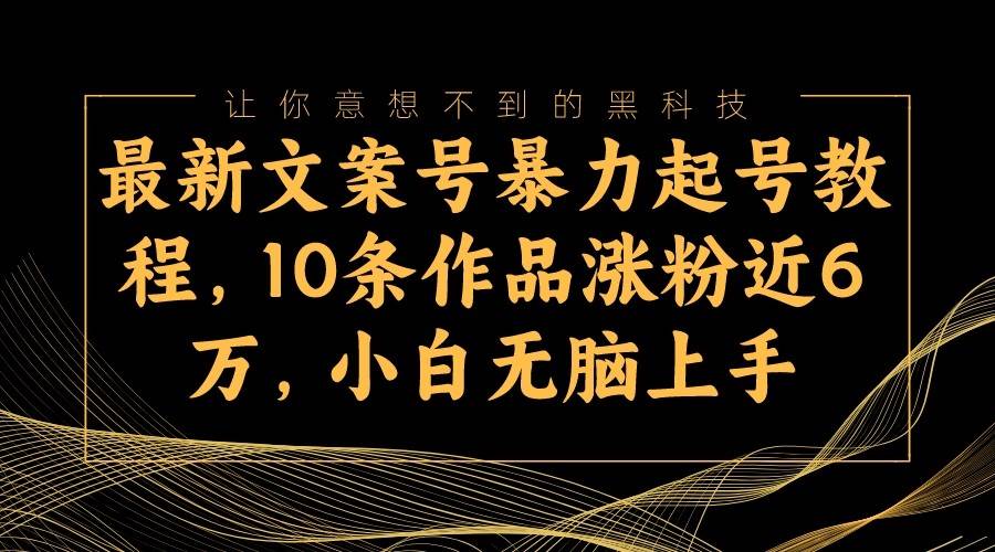 最新文案号暴力起号教程，10条作品涨粉近6万，小白无脑上手-赛德副业库