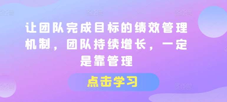 让团队完成目标的绩效管理机制，团队持续增长，一定是靠管理-赛德副业库