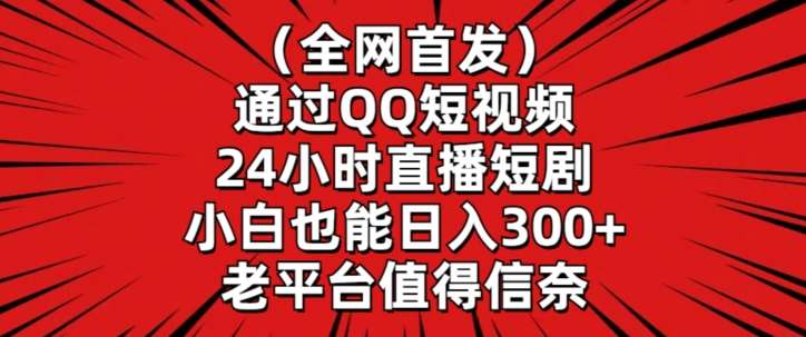 全网首发，通过QQ短视频24小时直播短剧，小白也能日入300+【揭秘】-赛德副业库