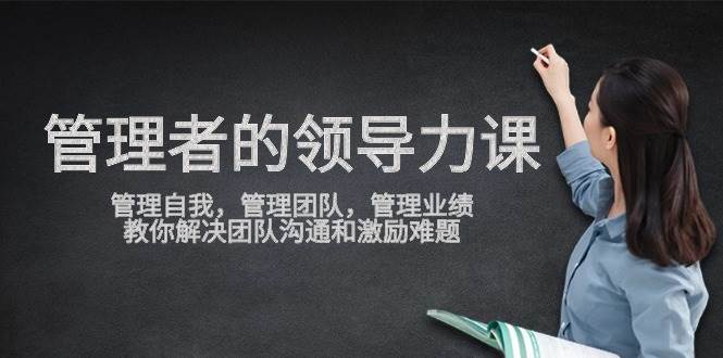 (9665期)管理者领导力课,管理自我,管理团队,管理业绩,教你解决团队沟通和激...-赛德副业库