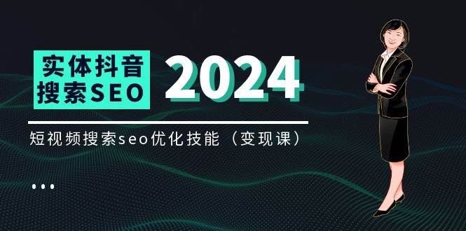 （11635期）实体 抖音搜索（抖音SEO）变现课，短视频搜索seo优化技能（8节视频课）-赛德副业库