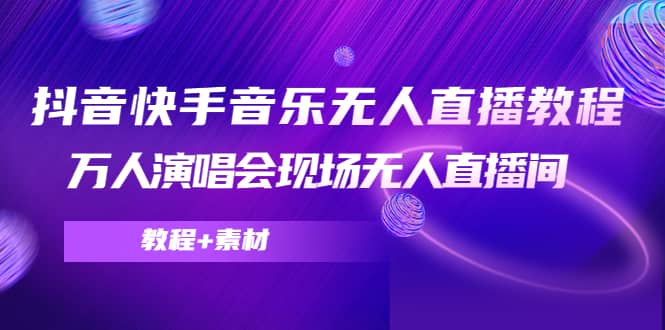 抖音快手音乐无人直播教程，万人演唱会现场无人直播间（教程+素材）-赛德副业库