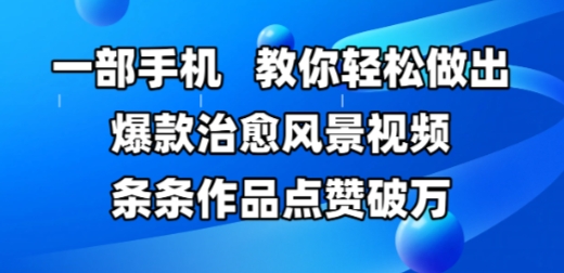 一部手机，教你轻松做出爆款治愈风景视频，条条作品点赞破W-赛德副业库