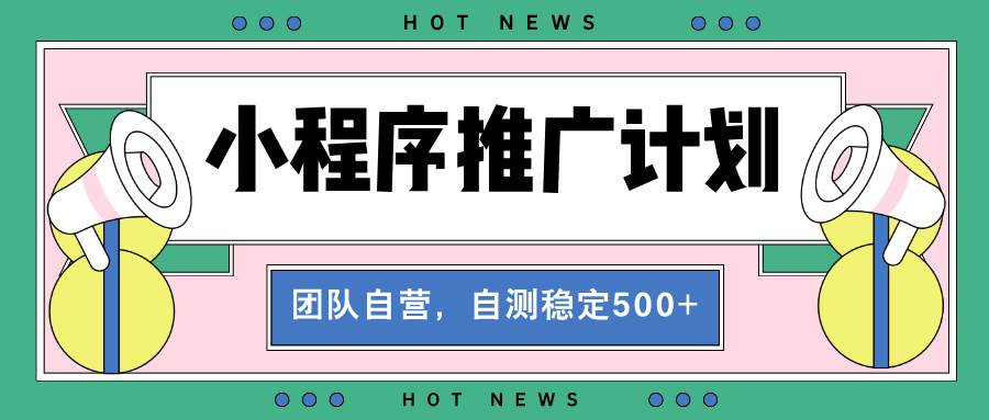 （13575期）【小程序推广计划】全自动裂变，自测收益稳定在500-2000+-赛德副业库