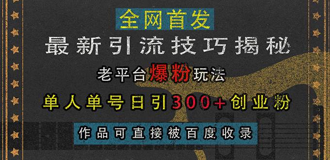 （13445期）最新引流技巧揭秘，老平台爆粉玩法，单人单号日引300+创业粉，作品可直...-赛德副业库