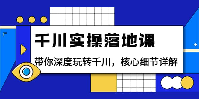 千川实操落地课：带你深度玩转千川，核心细节详解（18节课时）-赛德副业库