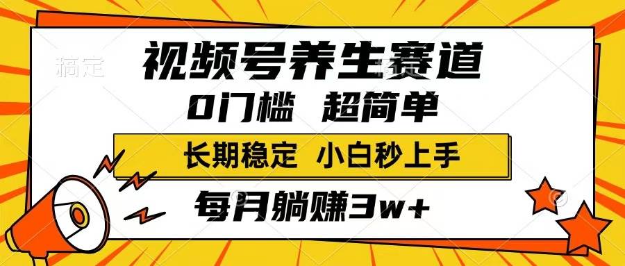 （14315期）视频号养生赛道，一条视频1800，超简单，长期稳定可做，月入3w+不是梦-赛德副业库