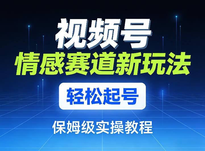 视频号情感赛道新玩法，轻松起号，保姆级实操教程-赛德副业库