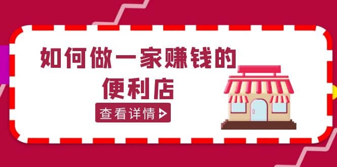 200w粉丝大V教你如何做一家赚钱的便利店选址教程,抖音卖999(无水印)-赛德副业库