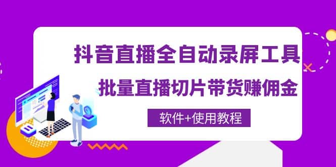 抖音直播全自动录屏工具，批量直播切片带货（软件+使用教程）-赛德副业库
