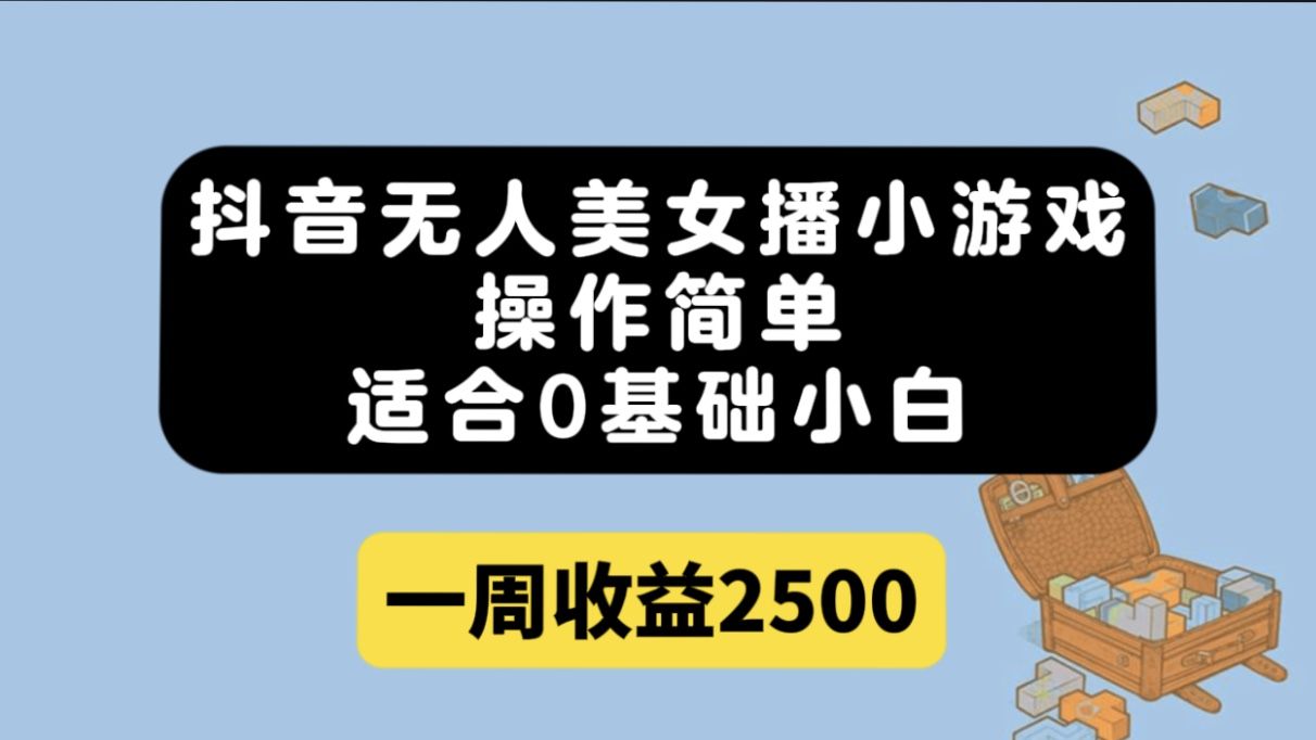 抖音无人美女播小游戏，操作简单，适合0基础小白一周收益2500-赛德副业库