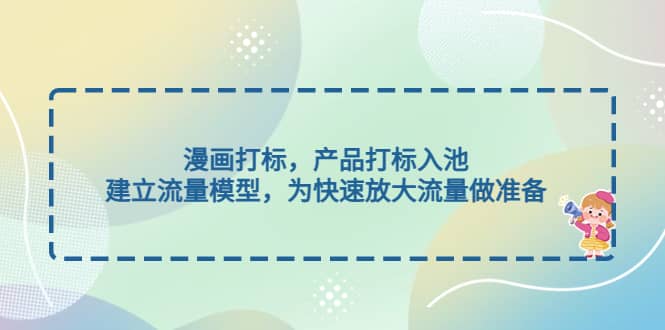 漫画打标,产品打标入池,建立流量模型,为快速放大流量做准备-赛德副业库